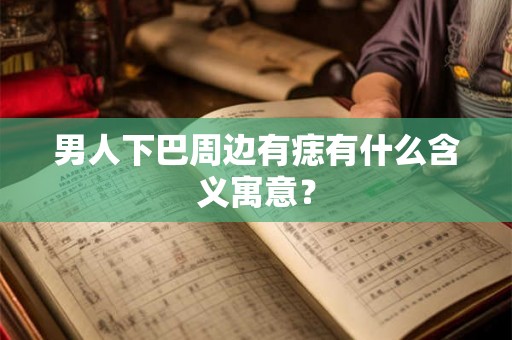 男人下巴周边有痣有什么含义寓意？