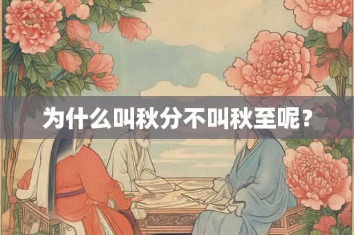 为什么叫秋分不叫秋至呢？