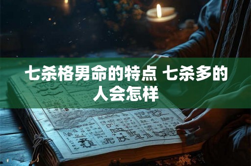 七杀格男命的特点 七杀多的人会怎样