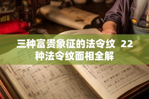 三种富贵象征的法令纹  22种法令纹面相全解