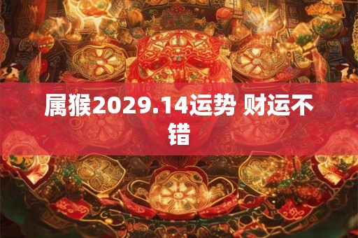 属猴2029.14运势 财运不错 属猴2029.14运势 财运不错