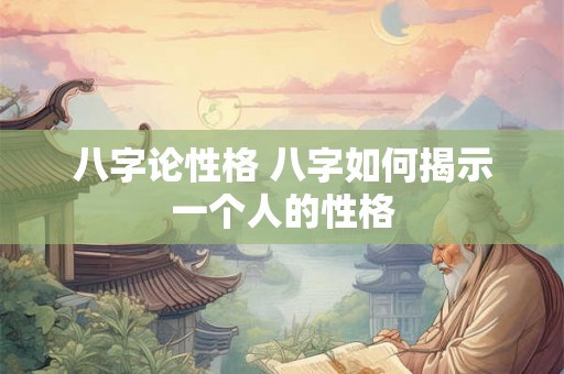 八字论性格 八字如何揭示一个人的性格