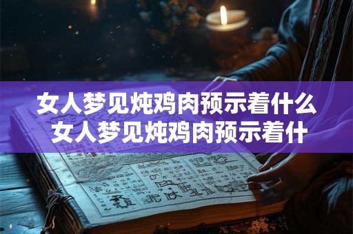 女人梦见炖鸡肉预示着什么 女人梦见炖鸡肉预示着什么