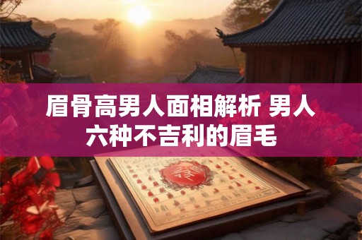 眉骨高男人面相解析 男人六种不吉利的眉毛