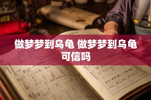 做梦梦到乌龟 做梦梦到乌龟可信吗