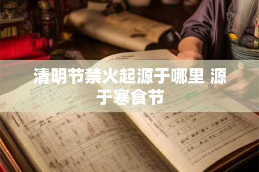 清明节禁火起源于哪里 源于寒食节