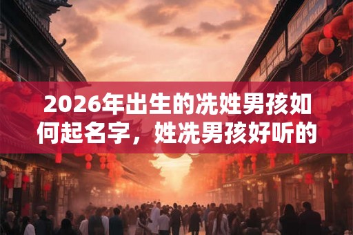 2026年出生的冼姓男孩如何起名字，姓冼男孩好听的名字