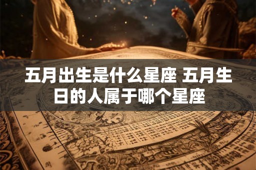 五月出生是什么星座 五月生日的人属于哪个星座