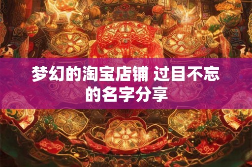 梦幻的淘宝店铺 过目不忘的名字分享