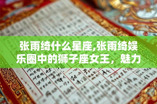 张雨绮什么星座,张雨绮娱乐圈中的狮子座女王，魅力无限