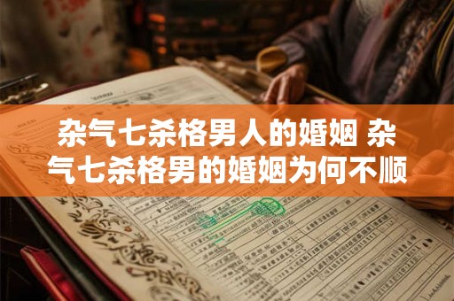 杂气七杀格男人的婚姻 杂气七杀格男的婚姻为何不顺