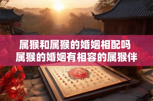 属猴和属猴的婚姻相配吗 属猴的婚姻有相容的属猴伴侣吗