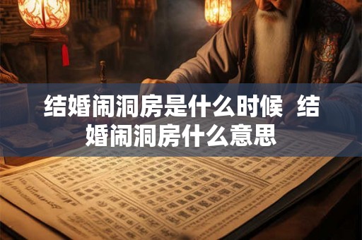 结婚闹洞房是什么时候 结婚闹洞房什么意思 结婚闹洞房是什么时候 结婚闹洞房什么意思