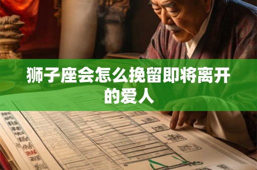 狮子座会怎么挽留即将离开的爱人
