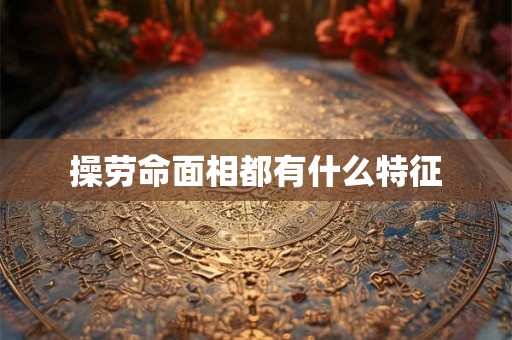 操劳命面相都有什么特征