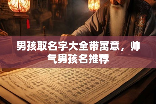 男孩取名字大全带寓意，帅气男孩名推荐