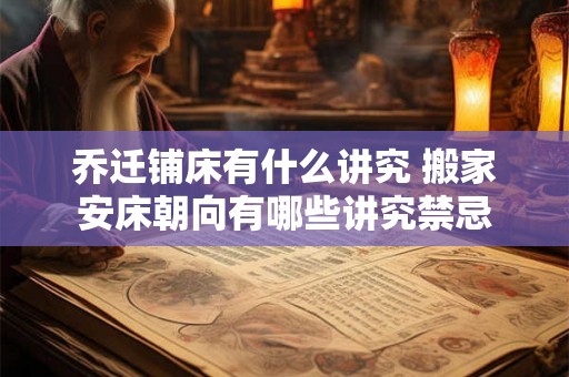 乔迁铺床有什么讲究 搬家安床朝向有哪些讲究禁忌
