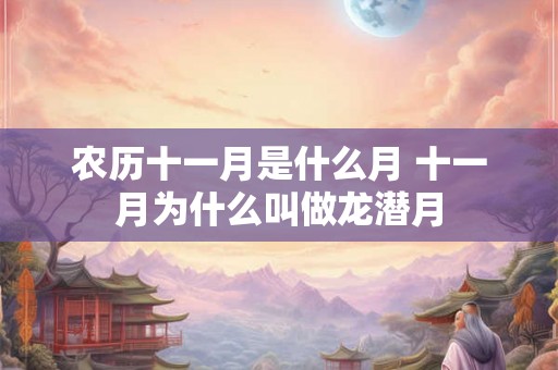 农历十一月是什么月 十一月为什么叫做龙潜月