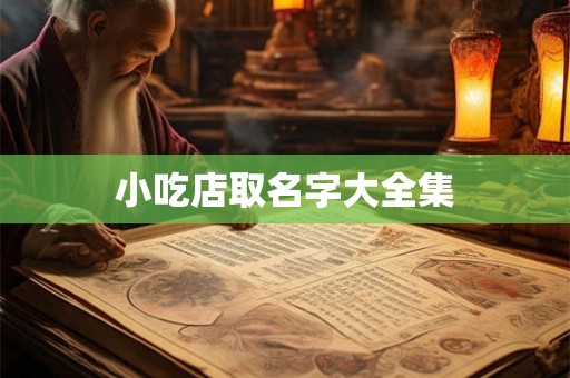 小吃店取名字大全集 小吃店取名字大全集