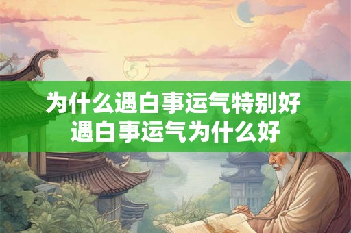 为什么遇白事运气特别好 遇白事运气为什么好