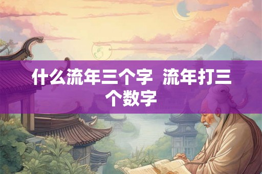 什么流年三个字  流年打三个数字