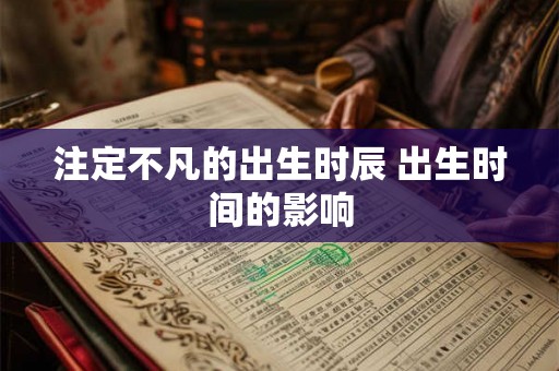 注定不凡的出生时辰 出生时间的影响
