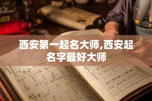 西安第一起名大师,西安起名字最好大师