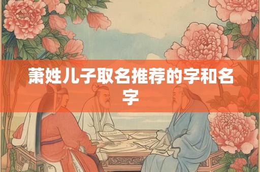萧姓儿子取名推荐的字和名字
