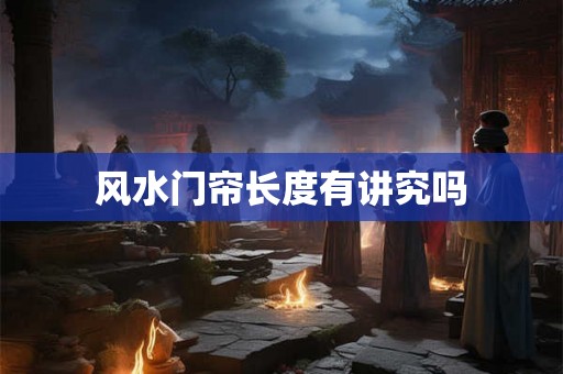 风水门帘长度有讲究吗 风水门帘长度有讲究吗