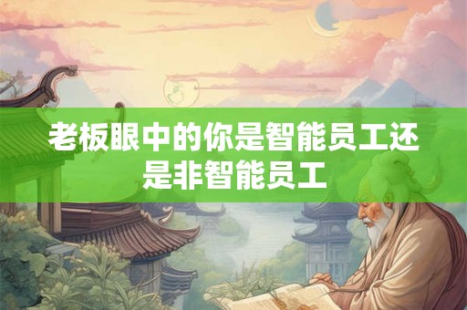老板眼中的你是智能员工还是非智能员工