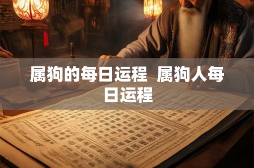 属狗的每日运程 属狗人每日运程 属狗的每日运程 属狗人每日运程