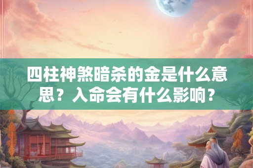 四柱神煞暗杀的金是什么意思？入命会有什么影响？