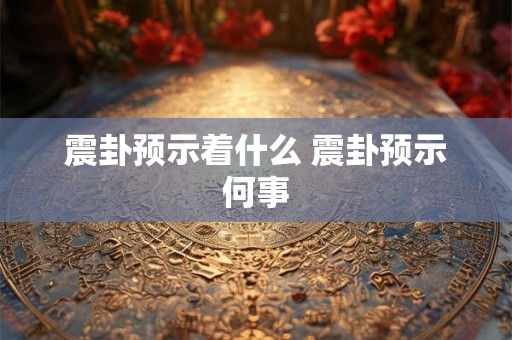 震卦预示着什么 震卦预示何事