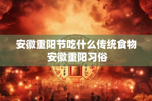 安徽重阳节吃什么传统食物 安徽重阳习俗