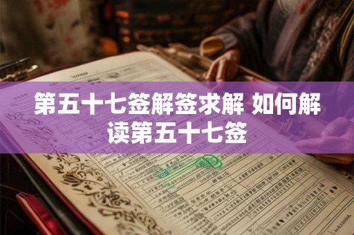 第五十七签解签求解 如何解读第五十七签 第五十七签解签求解 如何解读第五十七签