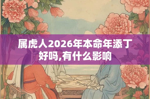 属虎人2026年本命年添丁好吗,有什么影响