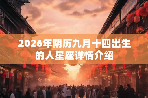 2026年阴历九月十四出生的人星座详情介绍 2026年阴历九月十四出生的人星座详情介绍