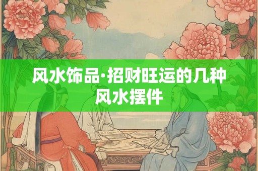 风水饰品·招财旺运的几种风水摆件