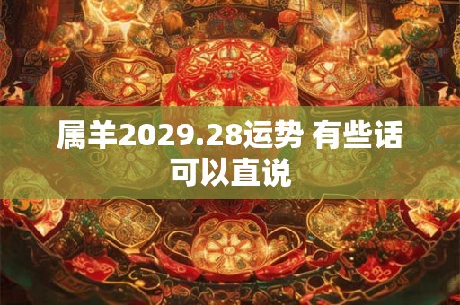 属羊2029.28运势 有些话可以直说