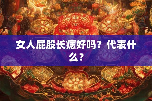 女人屁股长痣好吗?代表什么? 女人屁股长痣好吗?代表什么?