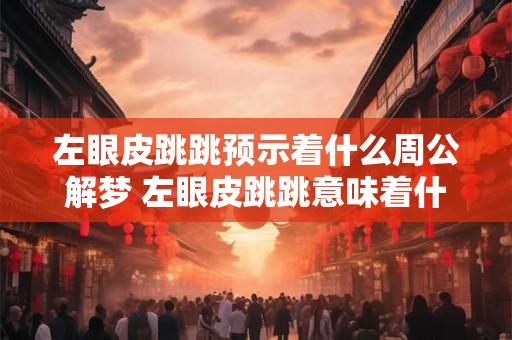 左眼皮跳跳预示着什么周公解梦 左眼皮跳跳意味着什么