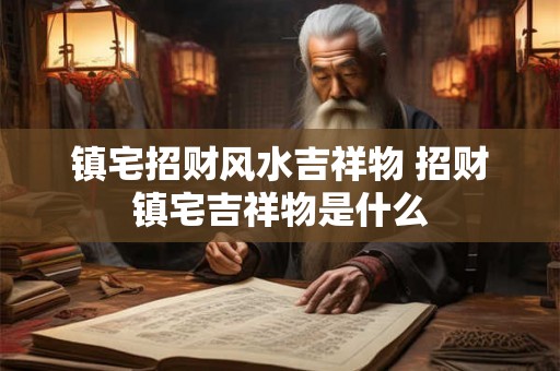 镇宅招财风水吉祥物 招财镇宅吉祥物是什么