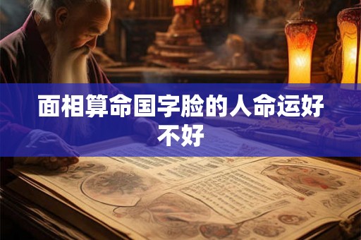 面相算命国字脸的人命运好不好
