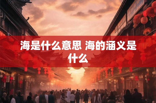 海是什么意思 海的涵义是什么