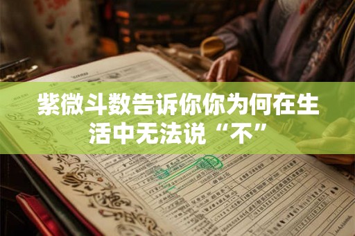 紫微斗数告诉你你为何在生活中无法说“不”