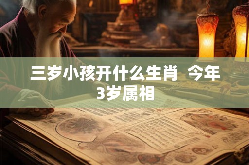 三岁小孩开什么生肖  今年3岁属相