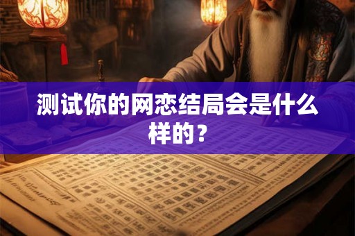 测试你的网恋结局会是什么样的？