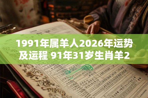 1991年属羊人2026年运势及运程 91年31岁生肖羊2026年每月运势