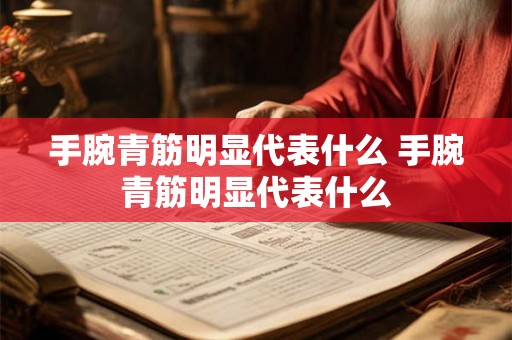 手腕青筋明显代表什么 手腕青筋明显代表什么