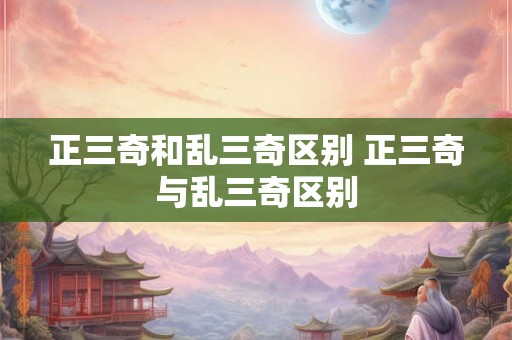 正三奇和乱三奇区别 正三奇与乱三奇区别